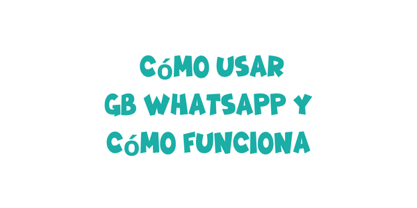 Cómo usar GB WhatsApp y cómo funciona